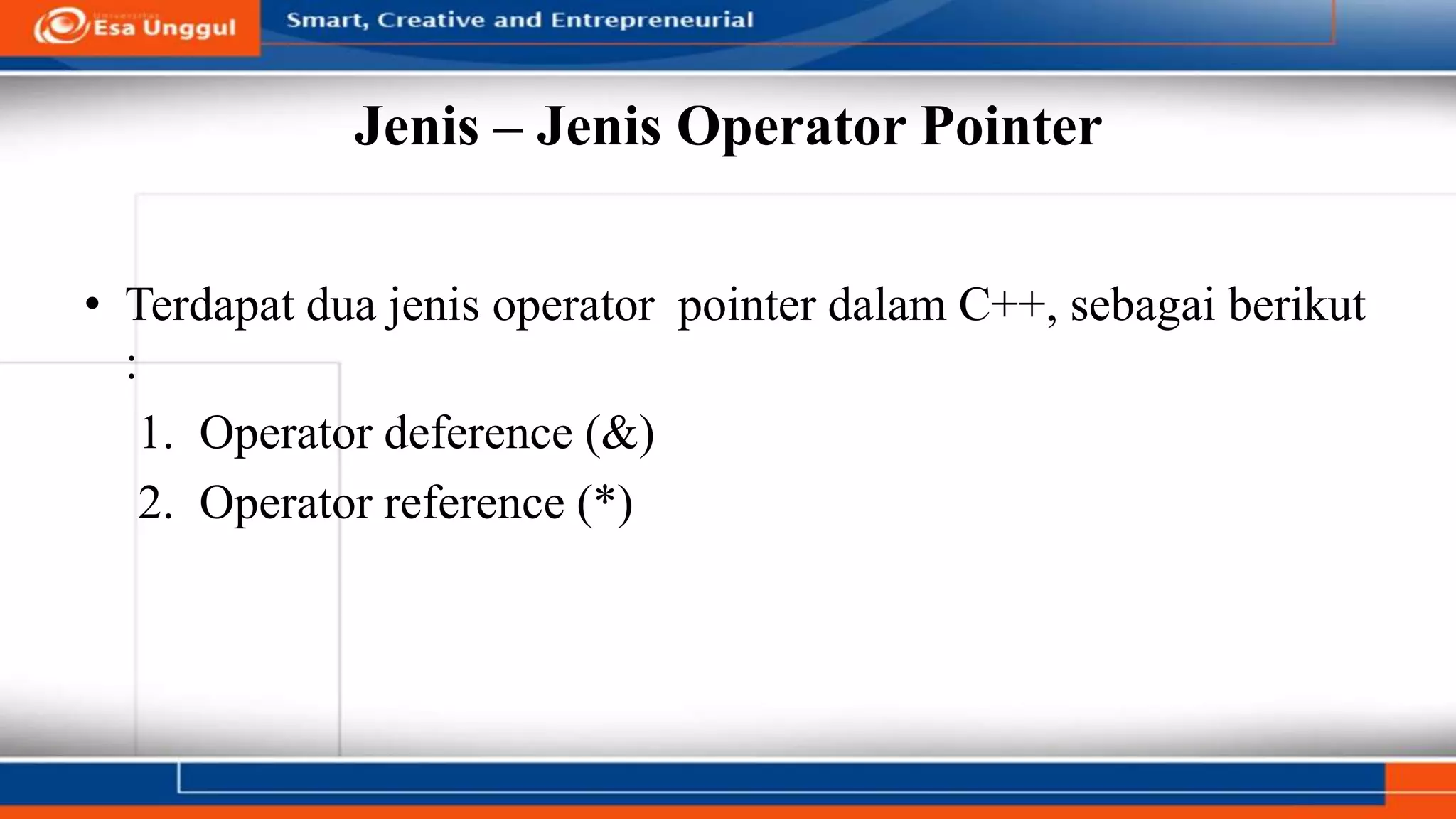 Jenis – Jenis Operator Pointer
• Terdapat dua jenis operator pointer dalam C++, sebagai berikut
:
1. Operator deference (&)
2. Operator reference (*)
 