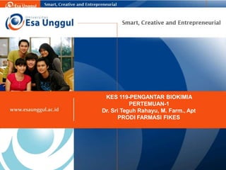 KES 119-PENGANTAR BIOKIMIA
PERTEMUAN-1
Dr. Sri Teguh Rahayu, M. Farm., Apt
PRODI FARMASI FIKES
 