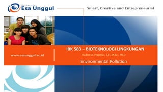 IBK 583 – BIOTEKNOLOGI LINGKUNGAN
Radisti A. Praptiwi, S.T., M.Sc., Ph.D
Environmental Pollution
 