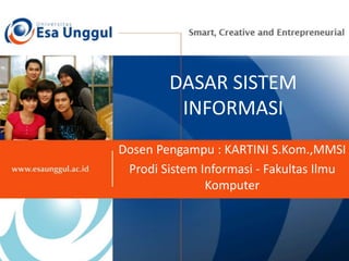 DASAR SISTEM
INFORMASI
Dosen Pengampu : KARTINI S.Kom.,MMSI
Prodi Sistem Informasi - Fakultas Ilmu
Komputer
 