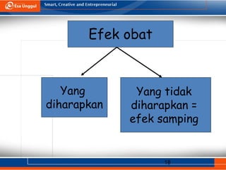 18
Efek obat
Yang
diharapkan
Yang tidak
diharapkan =
efek samping
 