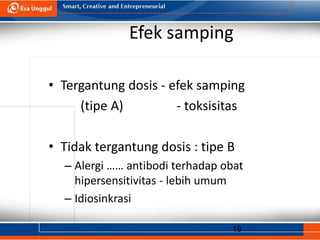 19
Efek samping
• Tergantung dosis - efek samping
(tipe A) - toksisitas
• Tidak tergantung dosis : tipe B
– Alergi …… antibodi terhadap obat
hipersensitivitas - lebih umum
– Idiosinkrasi
 