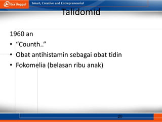 20
Talidomid
1960 an
• “Counth..”
• Obat antihistamin sebagai obat tidin
• Fokomelia (belasan ribu anak)
 