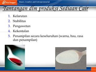 2
Tantangan dlm produksi Sediaan Cair
1. Kelarutan
2. Stabilitas
3. Pengawetan
4. Kekentalan
5. Penampilan secara keseluruhan (warna, bau, rasa
dan penampilan)
 
