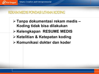  Tanpa dokumentasi rekam medis –
Koding tidak bisa dilakukan
 Kelengkapan RESUME MEDIS
 Ketelitian & Ketepatan koding
 Komunikasi dokter dan koder
 