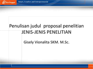 Penulisan judul proposal penelitian
JENIS-JENIS PENELITIAN
Gisely Vionalita SKM. M.Sc.
 