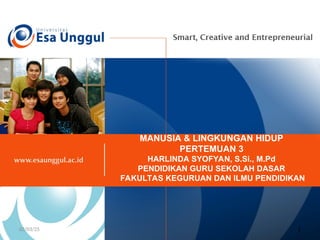 MANUSIA & LINGKUNGAN HIDUP
PERTEMUAN 3
HARLINDA SYOFYAN, S.Si., M.Pd
PENDIDIKAN GURU SEKOLAH DASAR
FAKULTAS KEGURUAN DAN ILMU PENDIDIKAN
02/03/25 1
 