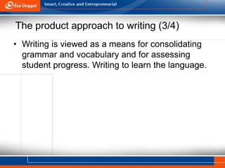 The product approach to writing (3/4)
• Writing is viewed as a means for consolidating
grammar and vocabulary and for assessing
student progress. Writing to learn the language.
 
