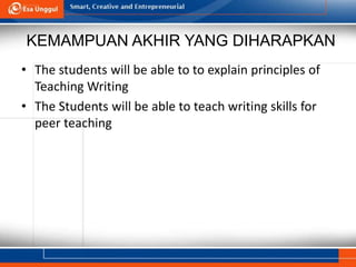 KEMAMPUAN AKHIR YANG DIHARAPKAN
• The students will be able to to explain principles of
Teaching Writing
• The Students will be able to teach writing skills for
peer teaching
 