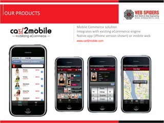 OUR PRODUCTS

               Mobile Commerce solution
               Integrates with existing eCommerce engine
               Native app (iPhone version shown) or mobile web
               www.cart2mobile.com
 
