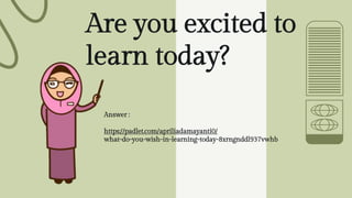 Are you excited to
learn today?
Answer :
https://padlet.com/apriliadamayanti0/
what-do-you-wish-in-learning-today-8xrngnddl937vwhb
 