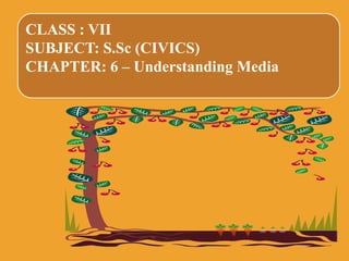 CLASS : VII
SUBJECT: S.Sc (CIVICS)
CHAPTER: 6 – Understanding Media
 
