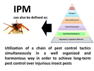 IPM
can also be defined as:
Utilization of a chain of pest control tactics
simultaneously in a well organized and
harmonious way in order to achieve long-term
pest control over injurious insect pests
Regulatory/ Legislative Methods
Host Plant Resistance
 