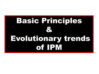 Basic Principles
&
Evolutionary trends
of IPM
 