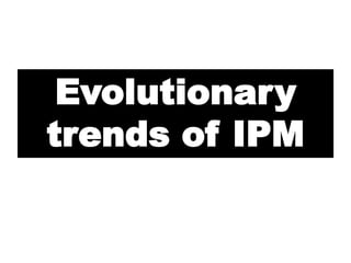 Evolutionary
trends of IPM
 