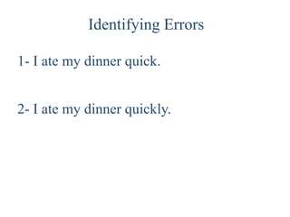 Identifying Errors

1- I ate my dinner quick.


2- I ate my dinner quickly.
 