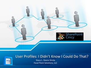 User Profiles: I Didn’t Know I Could Do That?
Stacy L. Deere-Strole
Focal Point Solutions, LLC
 