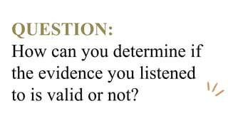 QUESTION:
How can you determine if
the evidence you listened
to is valid or not?
 