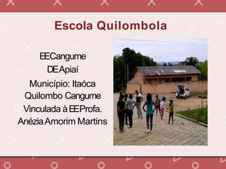 Escola Quilombola
EECangume
DEApiaí
Município: Itaóca
Quilombo Cangume
Vinculada àEEProfa.
AnéziaAmorim Martins
 