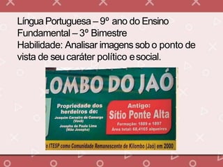 LínguaPortuguesa – 9º ano do Ensino
Fundamental – 3º Bimestre
Habilidade: Analisar imagens sob o ponto de
vista de seucaráter político esocial.
 