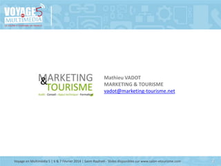 Mathieu VADOT
MARKETING & TOURISME
vadot@marketing-tourisme.net

Voyage en Multimédia 5 | 6 & 7 Février 2014 | Saint-Rapha...