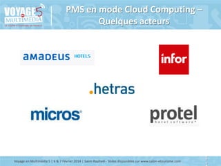 PMS en mode Cloud Computing –
Quelques acteurs

Voyage en Multimédia 5 | 6 & 7 Février 2014 | Saint-Raphaël - Slides disponibles sur www.salon-etourisme.com

1

 