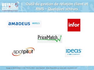 Outil de gestion de relation client et
RMS – Quelques acteurs

Voyage en Multimédia 5 | 6 & 7 Février 2014 | Saint-Raphaël - Slides disponibles sur www.salon-etourisme.com

1

 