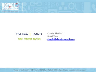 Claude BÉNARD
HoteliTour
claude@claudebenard.com

Voyage en Multimédia 5 | 6 & 7 Février 2014 | Saint-Raphaël - Slides disponibles sur www.salon-etourisme.com

 