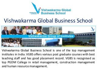 Vishwakarma Global Business School
Vishwakarma Global Business School is one of the top management
institutes in India. VGBS offers various post graduate courses with best
teaching staff and has good placement record. VGBS is recognised as
top PGDM College in retail management, construction management
and human resource management.