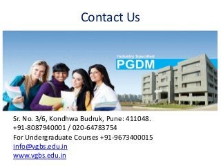 Contact Us
Sr. No. 3/6, Kondhwa Budruk, Pune: 411048.
+91-8087940001 / 020-64783754
For Undergraduate Courses +91-9673400015
info@vgbs.edu.in
www.vgbs.edu.in