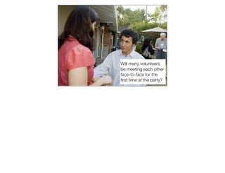 Will many volunteers
be meeting each other
face-to-face for the
ﬁrst time at the party?
 