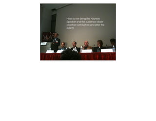 How do we bring the Keynote
Speaker and the audience closer
together both before and after the
event?
 