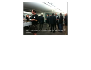 And it’s only through human networking that start-ups are
created.
 