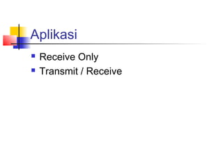 Aplikasi
   Receive Only
   Transmit / Receive
 