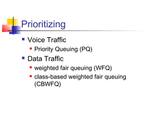 Prioritizing
   Voice Traffic
       Priority Queuing (PQ)
   Data Traffic
       weighted fair queuing (WFQ)
       class-based weighted fair queuing
        (CBWFQ)
 