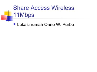 Share Access Wireless
11Mbps
   Lokasi rumah Onno W. Purbo
 