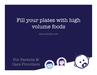 Fill your plates with high
volume foods
daycarebaby.com
For Parents &
Care Providers
 