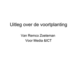 Uitleg over de voortplanting Van Remco Zoeteman  Voor Media &ICT 