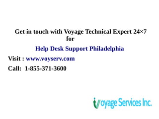 Get in touch with Voyage Technical Expert 24×7
for
Help Desk Support Philadelphia
Visit : www.voyserv.com
Call: 1-855-371-3600
 