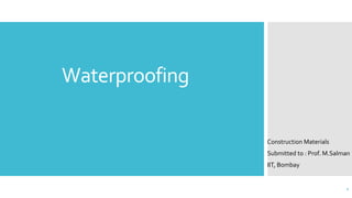 Waterproofing
Construction Materials
Submitted to : Prof. M.Salman
IIT, Bombay
1
 