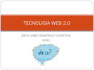 TECNOLIGIA WEB 2.0

JHON JAIRO MARTINEZ SANDOVAL
            UDES
 