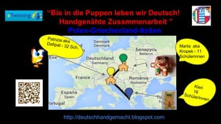 http://deutschhandgemacht.blogspot.com
Marta aka
Kropek - 11
Schülerinnen
“Bis in die Puppen leben wir Deutsch!
Handgenähte Zusammenarbeit ”
Polen-Griechenland-Italien
 
