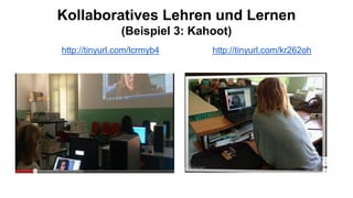 Kollaboratives Lehren und Lernen
(Beispiel 3: Kahoot)
http://tinyurl.com/lcrmyb4 http://tinyurl.com/kr262oh
 