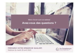 Merci d’avoir suivi ce webinar
Avez-vous des questions ?
PRÉPAREZ VOTRE DÉMARCHE QUALIOPI
Webinar du mardi 28 avril 2020
 
