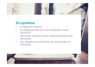 En synthèse
• 4 catégories d’actions
• Un référentiel national et une certification unique
QUALIOPI
• Démontrer, expliquer...