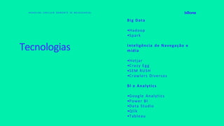 Tecnologias
H E A D L I N E ( I N C L U I R S O M E N T E S E N E C E S S A R I O )
Big Data
•Hadoop
•Spark
Inteligência de Navegação e
mídia
•Hotjar
•Crazy Egg
•SEM RUSH
•Crawlers Diversos
Bl e Analytics
•Google Analytics
•Power BI
•Data Studio
•Qlik
•Tableau
 