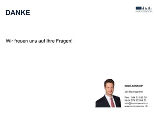 DANKE
Wir freuen uns auf Ihre Fragen!
16
IMMO-SENSOR®
Jan Baumgartner
Fest 044 515 86 00
Mobil 079 333 89 20
info@immo-sensor.ch
www.immo-sensor.ch
 