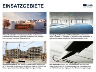 EINSATZGEBIETE
3
Verfasser:JanBaumgartner|Druckdatum:Montag,13.April2015|www.baumgartner-im.ch
Potenzialanalyse Bei Bestandesliegenschaften lokalisieren wir
qualitative und quantitative Potenziale systematisch und schlagen
Ihnen konkrete, priorisierte Massnahmen vor
Bauprojektanalyse Mit dem Raster von IMMO-SENSOR® legen wir
für Ihr Bauprojekt die Stärken und Schwächen sowie die Chancen und
Risiken systematisch frei und bringen Optimierungsvorschläge
Due Diligence Wenn Sie eine Immobilie kaufen oder verkaufen
wollen, untersuchen wir die Gesamtsituation der Immobilie anhand
von 100 Merkmalen zur Ergänzung Ihrer Entscheidungsgrundlagen
Grundlage für Konzepte Mit IMMO-SENSOR® schaffen wir die
ideale Grundlage für Konzepte: zur Realisierung von Potenzialen, im
Leerstandsmanagement oder bei Machbarkeitsstudien u. dgl.
 