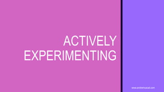 www.andremuscat.com
ACTIVELY
EXPERIMENTING
 