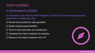 www.andremuscat.com
 Review AI as a priority for value generation
 Explore ongoing experimentation
 Touch on how businesses are monetising AI
 Understand the intent of adoption by industries
 Discuss on the state of customer trust in AI
TODAY’S AGENDA
AI FOR BUSINESS LEADERS
An introduction to the world of artificial intelligence. Explore at a high-level ongoing business
experiments in creating new value.
 